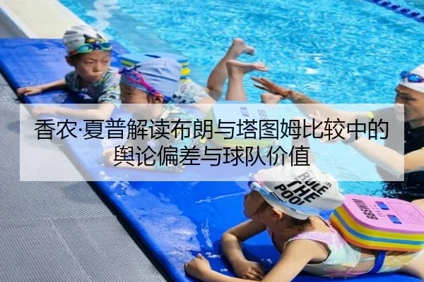 香农·夏普解读布朗与塔图姆比较中的舆论偏差与球队价值（Kaiyun）