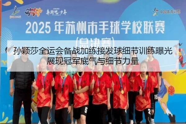 孙颖莎全运会备战加练接发球细节训练曝光展现冠军底气与细节力量 - Kaiyun