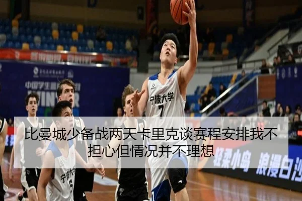 比曼城少备战两天卡里克谈赛程安排我不担心但情况并不理想（Kaiyun）